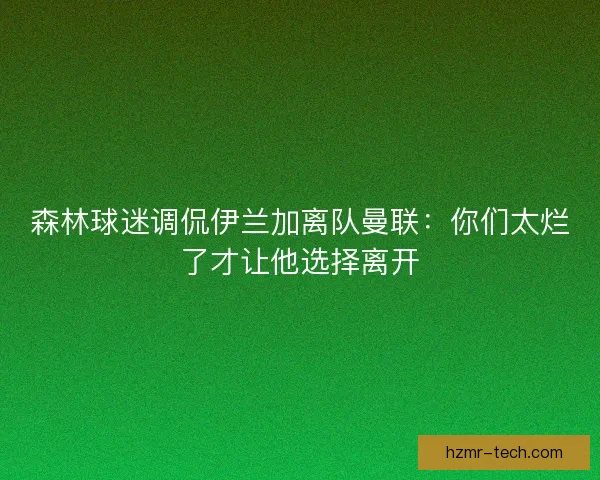森林球迷调侃伊兰加离队曼联：你们太烂了才让他选择离开