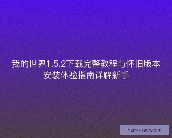 我的世界1.5.2下载完整教程与怀旧版本安装体验指南详解新手