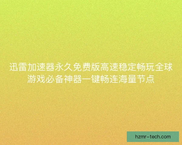 迅雷加速器永久免费版高速稳定畅玩全球游戏必备神器一键畅连海量节点