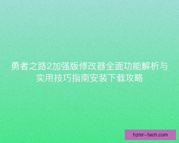 勇者之路2加强版修改器全面功能解析与实用技巧指南安装下载攻略 勇者之路2加强版修改器全面功能解析与实用技巧指南安装下载攻略