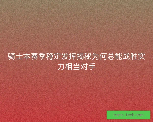 骑士本赛季稳定发挥揭秘为何总能战胜实力相当对手