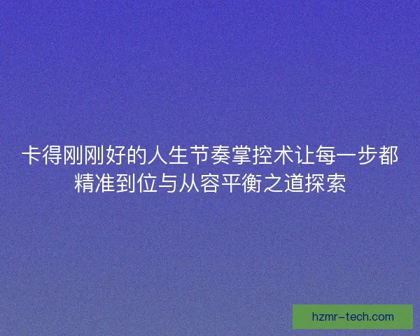卡得刚刚好的人生节奏掌控术让每一步都精准到位与从容平衡之道探索
