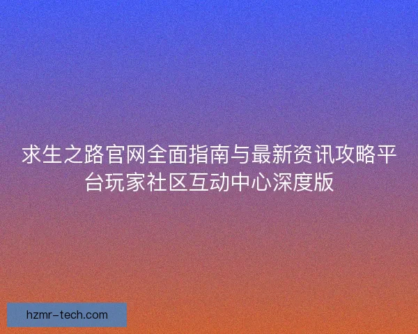 求生之路官网全面指南与最新资讯攻略平台玩家社区互动中心深度版