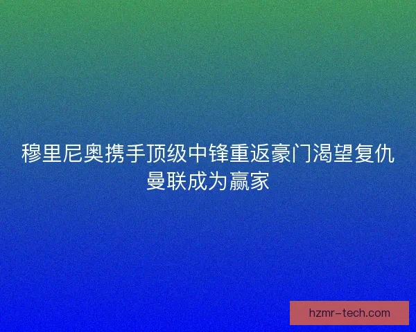穆里尼奥携手顶级中锋重返豪门渴望复仇曼联成为赢家