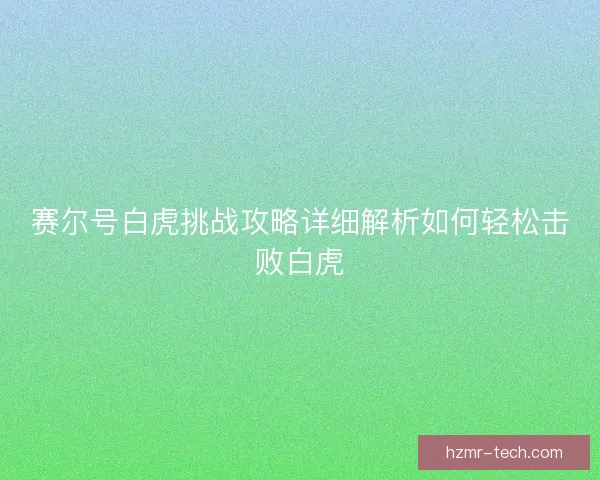 赛尔号白虎挑战攻略详细解析如何轻松击败白虎