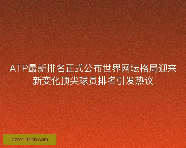 ATP最新排名正式公布世界网坛格局迎来新变化顶尖球员排名引发热议 ATP最新排名正式公布世界网坛格局迎来新变化顶尖球员排名引发热议